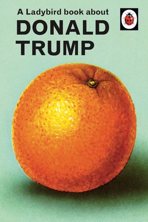 Cover Art for 9780241422724, A Ladybird Book about Donald Trump by Jason Hazeley, Joel Morris