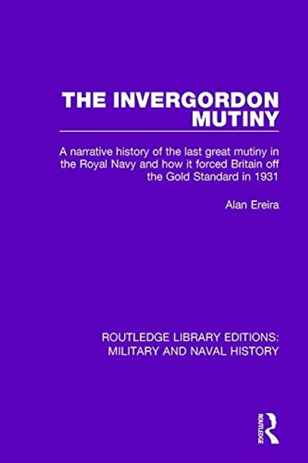 Cover Art for 9781138928046, The Invergordon Mutiny: A Narrative History of the Last Great Mutiny in the Royal navy and How It Forced Britain off the Gold Standard in 1931 by Alan Ereira