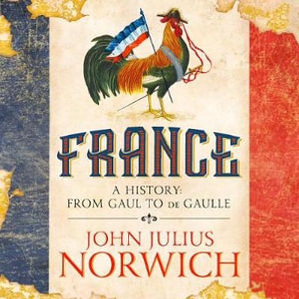 Cover Art for 9781473674363, France: A History: from Gaul to de Gaulle by John Julius Norwich