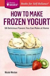 Cover Art for 9781612123776, How to Make Frozen Yogurt: 56 Delicious Flavors You Can Make at Home. a Storey Basics Title by Nicole Weston