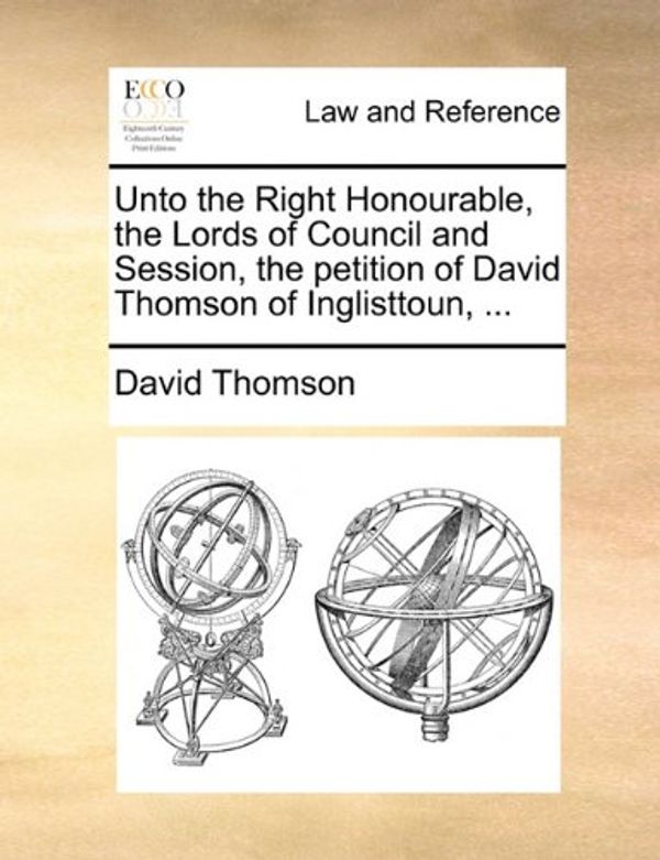 Cover Art for 9781171381174, Unto the Right Honourable, the Lords of Council and Session, the Petition of David Thomson of Inglisttoun, ... by David Thomson