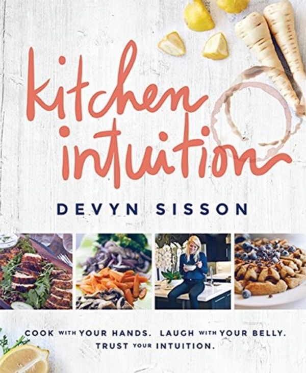 Cover Art for 9781939563231, Kitchen Intuition: Reawaken Your Creativity, Engage All Your Senses, and Have More Fun Cooking! by Devyn Sisson