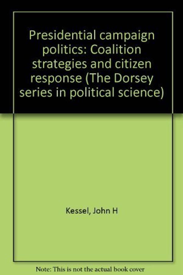 Cover Art for 9780256030365, Presidential campaign politics: Coalition strategies and citizen response (The Dorsey series in political science) by John H Kessel