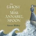 Cover Art for 9780670074747, The Ghost of Miss Annabel Spoon by Aaron Blabey