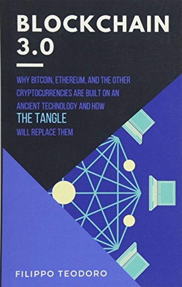 Cover Art for 9781983702600, Blockchain 3.0: Why Bitcoin, Ethereum and The Other Cryptocurrencies Are Built on an Ancient Technology and How The Tangle Will Replace Them. (A Fintech Fastread) by Filippo Teodoro