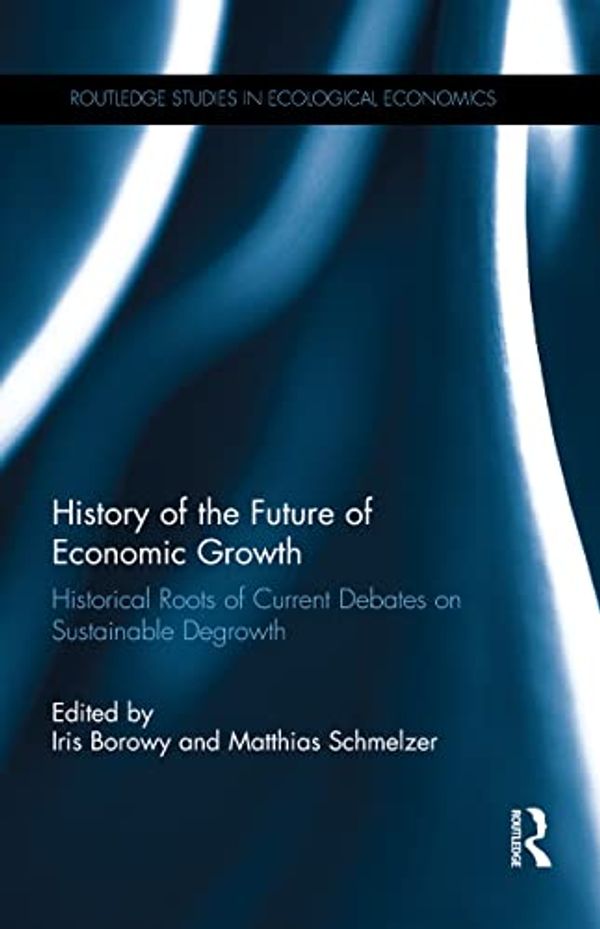 Cover Art for B06X9ZGML5, History of the Future of Economic Growth: Historical Roots of Current Debates on Sustainable Degrowth (Routledge Studies in Ecological Economics Book 44) by Unknown