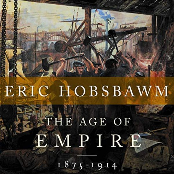 Cover Art for B082DM1JQY, The Age Of Empire: 1875-1914 by Eric Hobsbawm