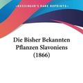 Cover Art for 9781161072723, Die Bisher Bekannten Pflanzen Slavoniens (1866) by Stefan Schulzer Von Muggenburg, Agost Kanitz, Josef Armin Knapp