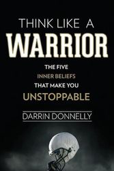 Cover Art for 9780692705469, Think Like a Warrior: The Five Inner Beliefs That Make You Unstoppable: Volume 1 (Sports for the Soul) by Darrin Donnelly