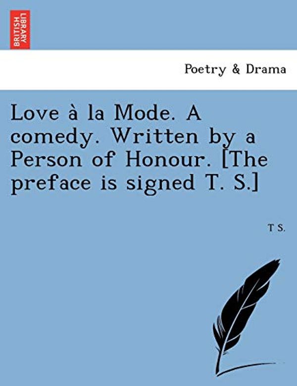 Cover Art for 9781241733292, Love a la Mode. a Comedy. Written by a Person of Honour. [The Preface Is Signed T. S.] by T S
