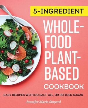 Cover Art for 9781647398736, 5-Ingredient Whole-Food, Plant-Based Cookbook: Easy Recipes with No Salt, Oil, or Refined Sugar by Jennifer Marie Sinyerd