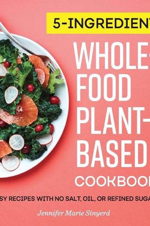 Cover Art for 9781647398736, 5-Ingredient Whole-Food, Plant-Based Cookbook: Easy Recipes with No Salt, Oil, or Refined Sugar by Jennifer Marie Sinyerd