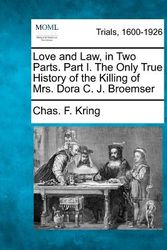 Cover Art for 9781275309852, Love and Law, in Two Parts.  Part I. The Only True History of the Killing of Mrs. Dora C. J. Broemser by Chas. F. Kring