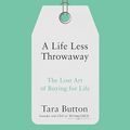 Cover Art for B077ZJ1LPH, A Life Less Throwaway: The Lost Art of Buying for Life by Tara Button