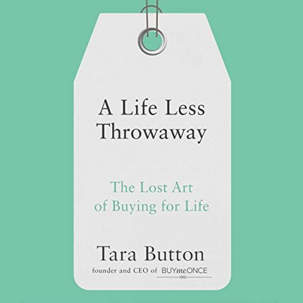 Cover Art for B077ZJ1LPH, A Life Less Throwaway: The Lost Art of Buying for Life by Tara Button