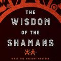 Cover Art for B07B665W23, Wisdom of the Shamans: What the Ancient Masters Can Teach Us about Love and Life by Don Miguel Ruiz