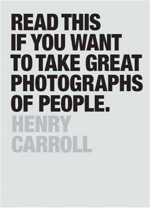 Cover Art for 9781780676241, Read This If You Want to Take Great Photographs of People by Henry Carroll