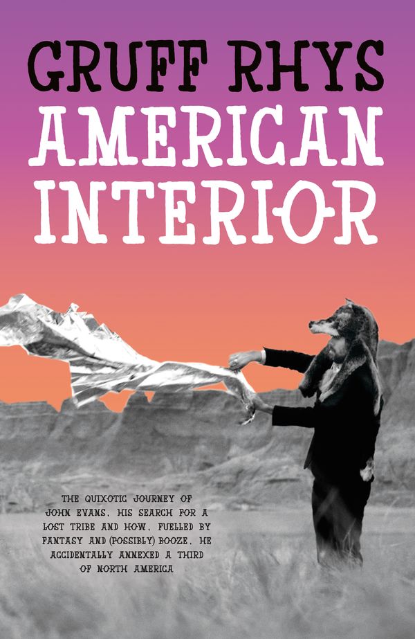 Cover Art for 9780241146019, American Interior: The quixotic journey of John Evans, his search for a lost tribe and how, fuelled by fantasy and (possibly) booze, he accidentally annexed a third of North America by Gruff Rhys