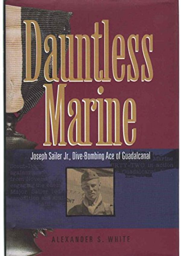Cover Art for 9780964987500, Dauntless Marine : Joseph Sailer Jr., Dive Bombing Ace of Guadacanal by Alexander S. White