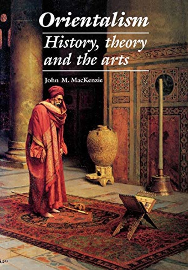 Cover Art for 9780719045783, Orientalism: History, Theory and the Arts by John M. MacKenzie