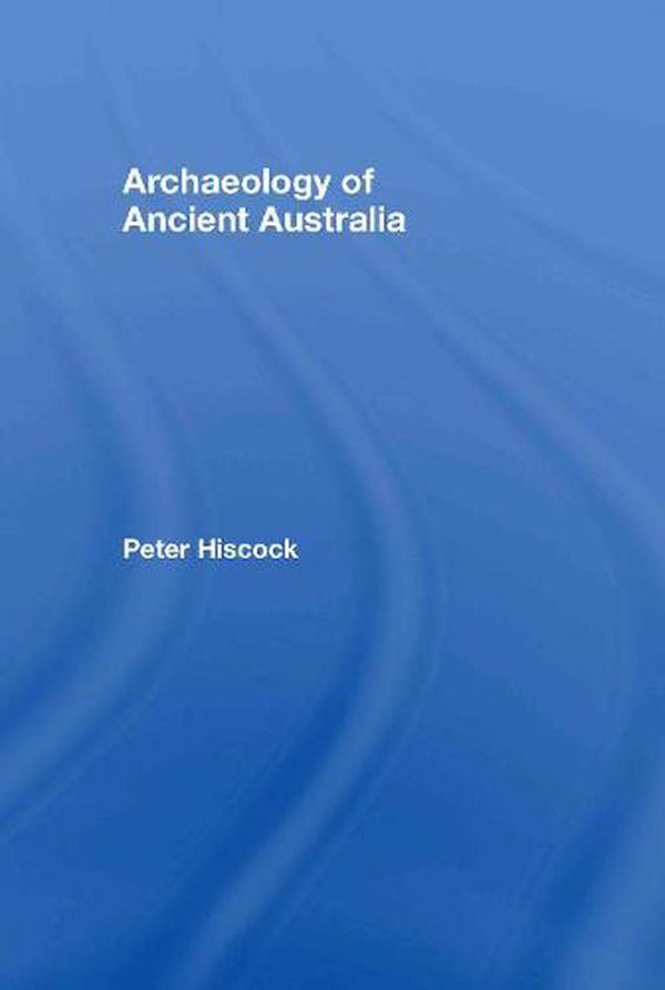 Cover Art for 9780415338103, The Archaeology of Ancient Australia by Peter Hiscock