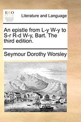 Cover Art for 9781170395134, An Epistle from L-Y W-Y to S-R R-D W-Y, Bart. the Third Edition. by Seymour Dorothy Worsley