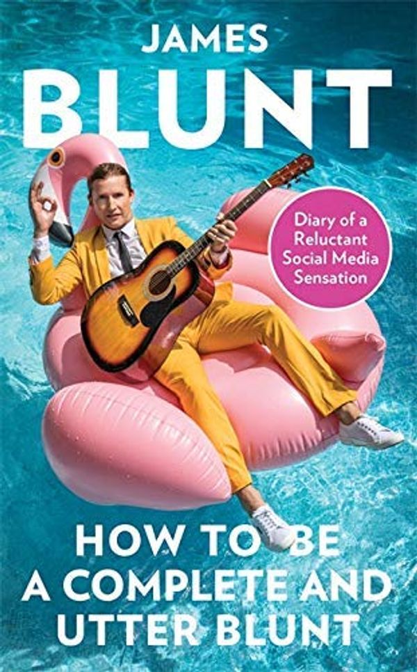 Cover Art for B08JPF95KN, How To Be A Complete and Utter Blunt: Diary of a Reluctant Social Media Sensation by James Blunt