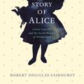Cover Art for 9781846558627, The Story of Alice by Robert Douglas-Fairhurst