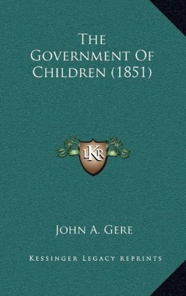 Cover Art for 9781167071904, The Government of Children (1851) by John A Gere