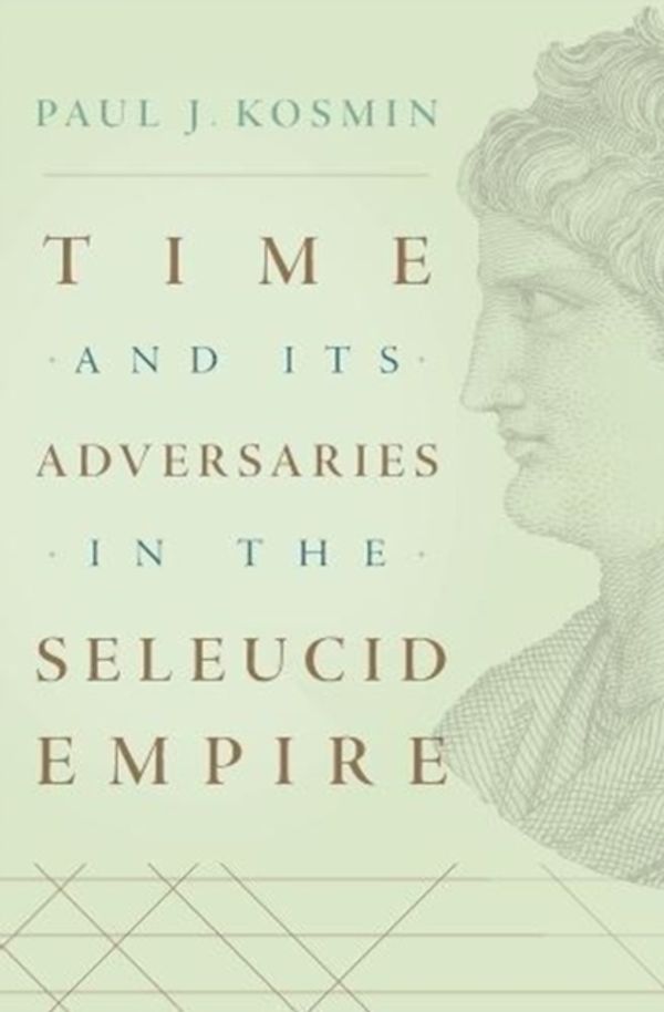 Cover Art for 9780674976931, Time and Its Adversaries in the Seleucid Empire by Paul J. Kosmin