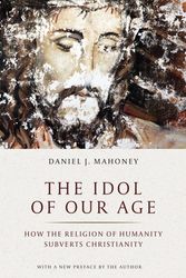Cover Art for 9781641770927, Idol of Our Age: How the Religion of Humanity Subverts Christianity by Daniel J. Mahoney