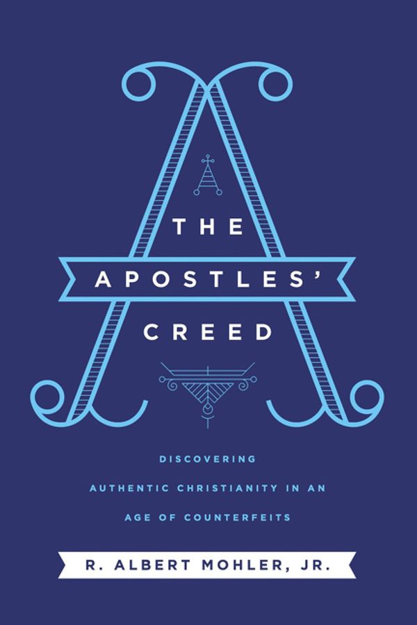 Cover Art for 9780718099152, The Apostles' Creed: Discovering Authentic Christianity in an Age of Counterfeits by Mohler Jr., R. Albert