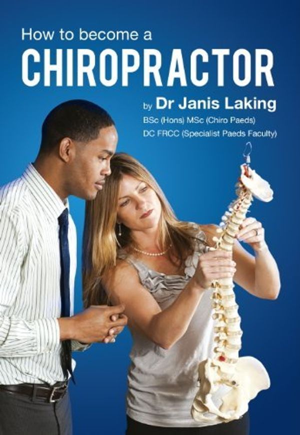 Cover Art for B01LPCV10O, How To Become A Chiropractor: The ULTIMATE Guide to becoming a Chiropractor: 1 by Dr Janis Laking BSc (Hons) MSc (Chiro Paeds) DC FRCC ( Paeds) (2014-01-29) by Dr. Janis Laking (Hons) (Chiro Paeds) FRCC ( Paeds), BSC, MSC, DC