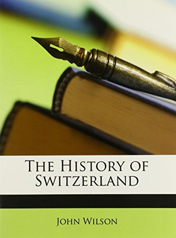Cover Art for 9781147215465, The History of Switzerland by John Wilson