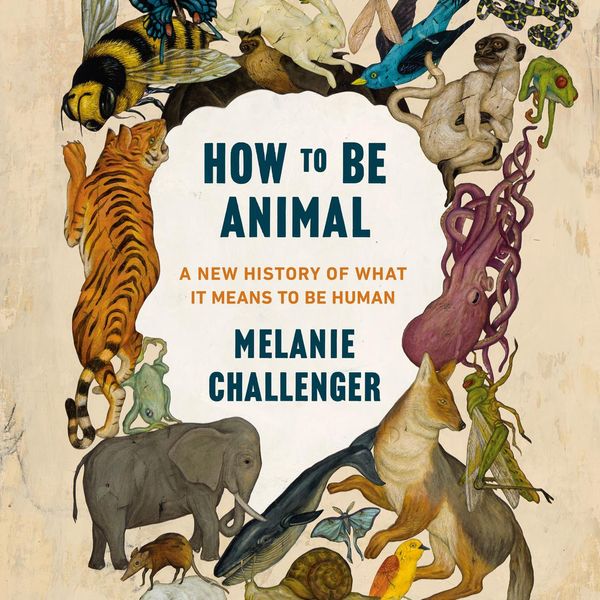 Cover Art for 9780735242609, How to Be Animal by Melanie Challenger