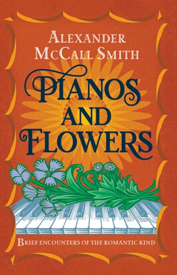 Cover Art for 9781846975240, Pianos and Flowers: Brief Encounters of the Romantic Kind by Alexander McCall Smith