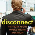 Cover Art for 9781921753749, Disconnect: the truth about mobile-phone radiation, what the industry has done to hide it, and how to protect your family by Devra Davis