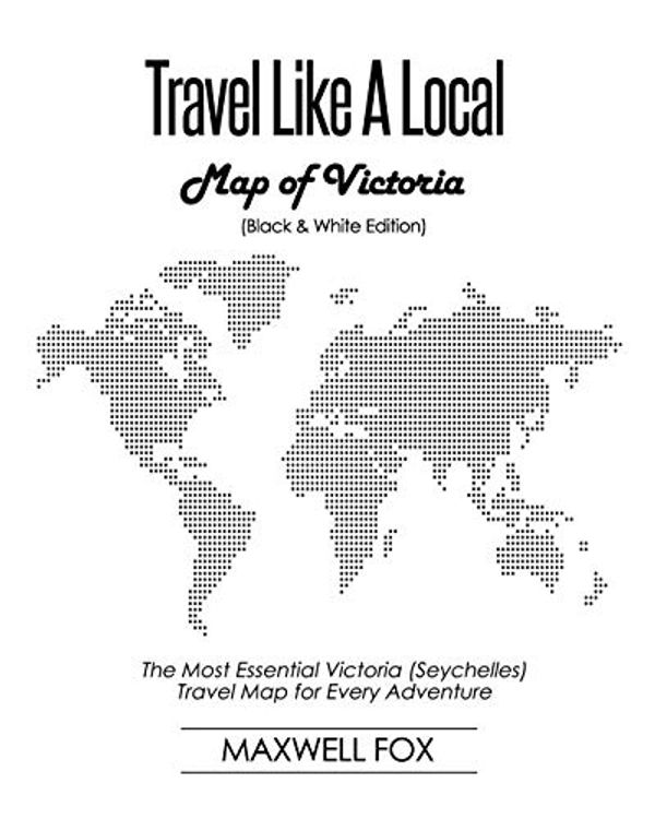 Cover Art for 9781090367082, Travel Like a Local - Map of Victoria (Black and White Edition): The Most Essential Victoria (Seychelles) Travel Map for Every Adventure by Maxwell Fox