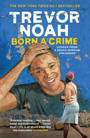 Cover Art for 9781473635302, Born A Crime: Stories from a South African Childhood by Trevor Noah