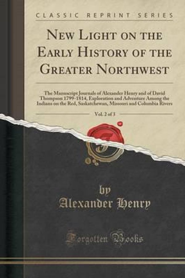 Cover Art for 9781332271832, New Light on the Early History of the Greater Northwest, Vol. 2 of 3The Manuscript Journals of Alexander Henry and ... by Alexander Henry (author)