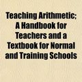 Cover Art for 9781152047549, Teaching Arithmetic; A Handbook for Teachers and a Textbook by Bailey