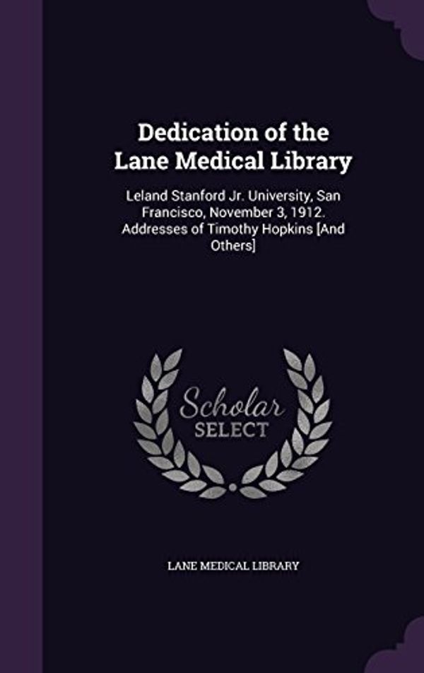 Cover Art for 9781359295644, Dedication of the Lane Medical Library: Leland Stanford Jr. University, San Francisco, November 3, 1912. Addresses of Timothy Hopkins [And Others] by Lane Medical Library
