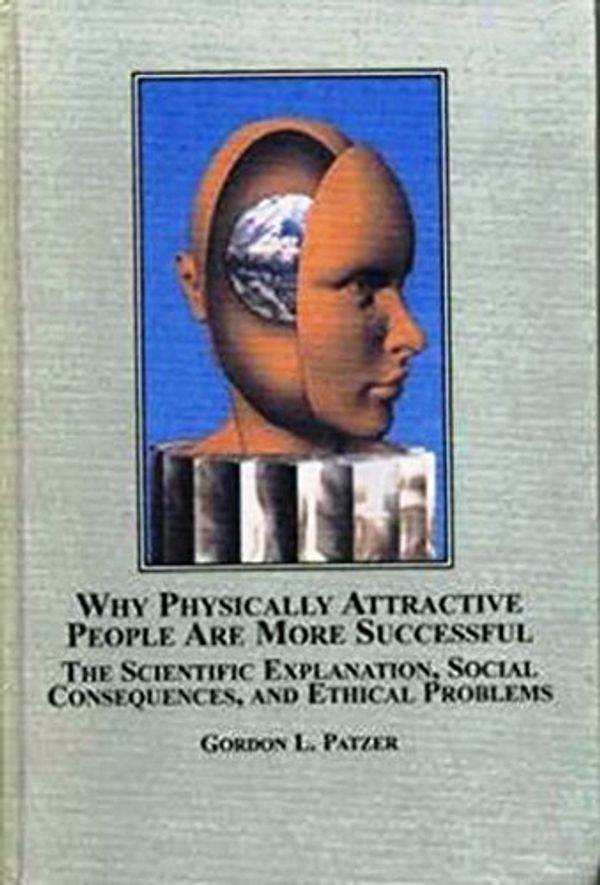 Cover Art for 9780773456907, Why Physically Attractive People Are More Successful: The Scientific Explanation, Social Consequences And Ethical Problems by Gordon L. Patzer