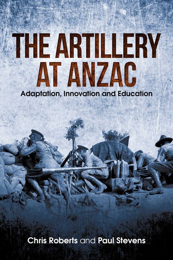 Cover Art for 9781922387936, Artillery at Anzac by Chris Roberts, Paul Stevens
