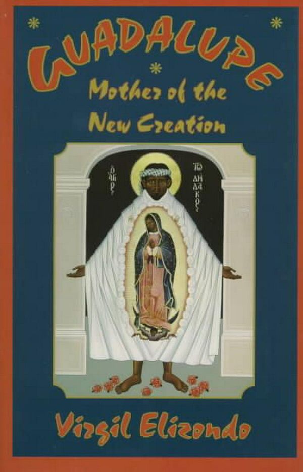 Cover Art for 9781570751103, Guadalupe: Mother of the New Creation by Virgilio P. Elizondo