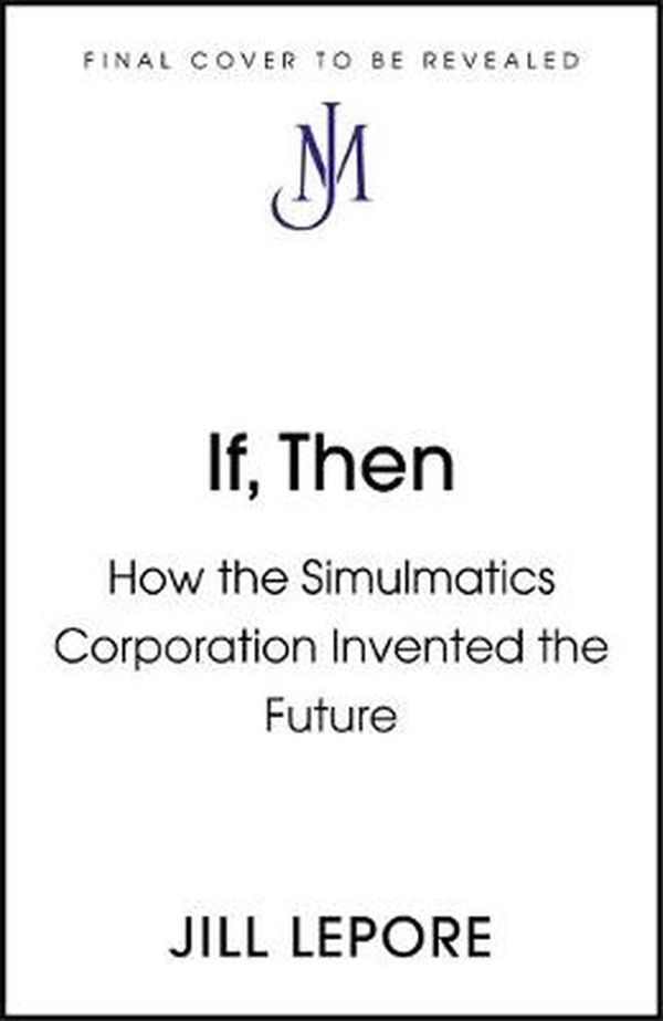 Cover Art for 9781529386165, If Then: How the Simulmatics Corporation Invented the Future by Jill Lepore