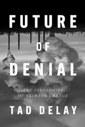Cover Art for 9781839765438, Future of Denial: The Ideologies of Climate Change by DeLay, Tad, DeLay, Tad