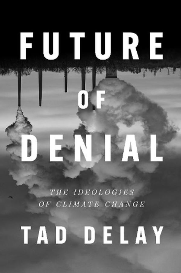 Cover Art for 9781839765438, Future of Denial: The Ideologies of Climate Change by DeLay, Tad, DeLay, Tad