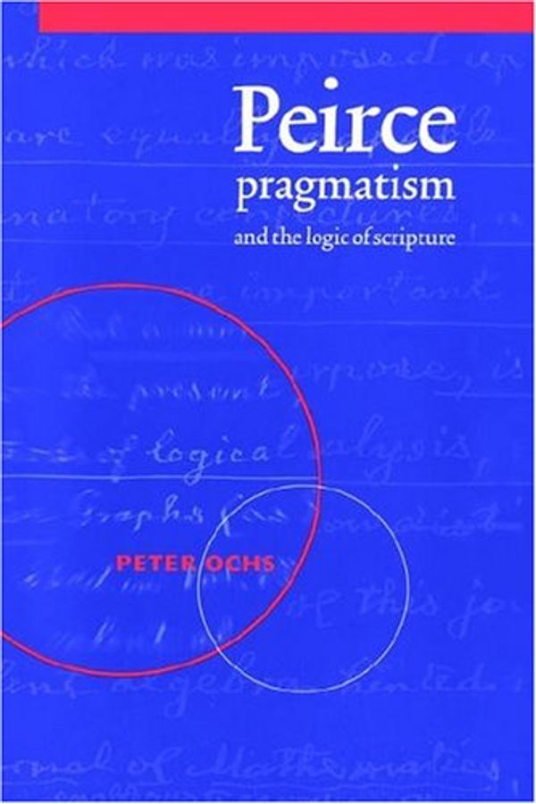 Cover Art for 9780521604499, Peirce, Pragmatism, and the Logic of Scripture by Peter Ochs
