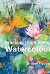 Cover Art for 9781906388836, Breaking the Rules of Watercolour by Shirley Trevena